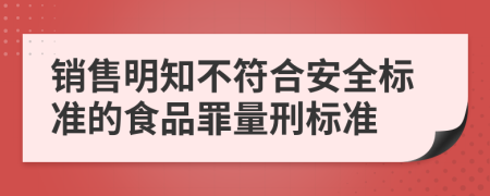 销售明知不符合安全标准的食品罪量刑标准