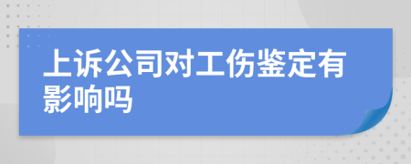 上诉公司对工伤鉴定有影响吗