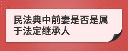 民法典中前妻是否是属于法定继承人