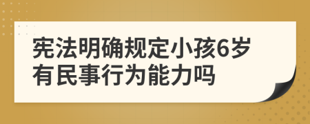 宪法明确规定小孩6岁有民事行为能力吗