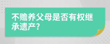 不赡养父母是否有权继承遗产?