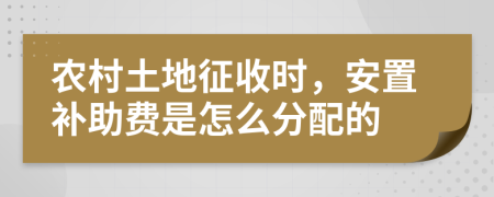 农村土地征收时，安置补助费是怎么分配的