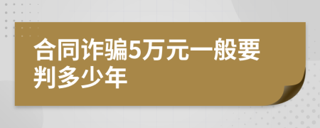 合同诈骗5万元一般要判多少年