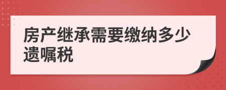 房产继承需要缴纳多少遗嘱税