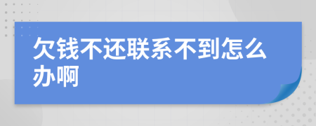 欠钱不还联系不到怎么办啊