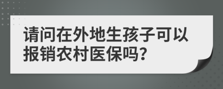 请问在外地生孩子可以报销农村医保吗？