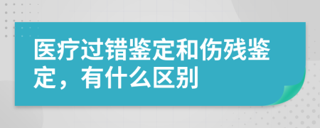 医疗过错鉴定和伤残鉴定，有什么区别