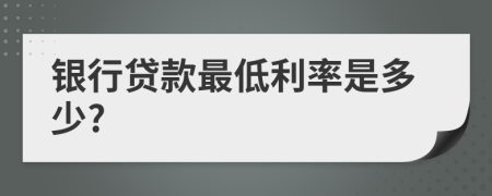 银行贷款最低利率是多少?