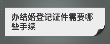 办结婚登记证件需要哪些手续
