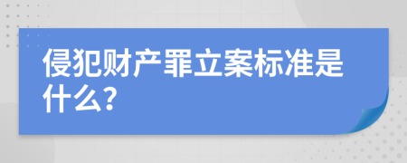 侵犯财产罪立案标准是什么？