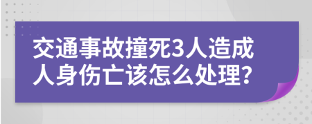 交通事故撞死3人造成人身伤亡该怎么处理？