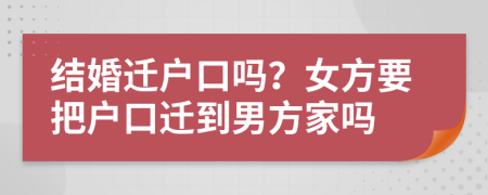 结婚迁户口吗？女方要把户口迁到男方家吗