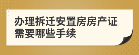 办理拆迁安置房房产证需要哪些手续