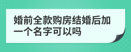 婚前全款购房结婚后加一个名字可以吗