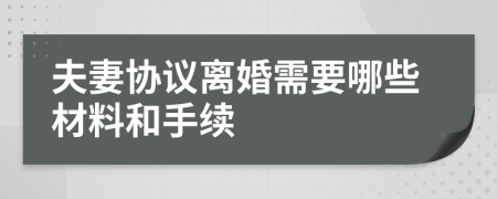 夫妻协议离婚需要哪些材料和手续