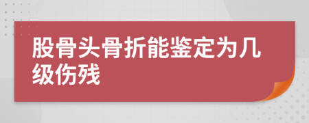 股骨头骨折能鉴定为几级伤残