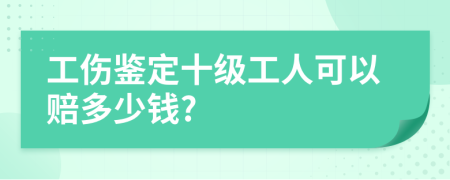 工伤鉴定十级工人可以赔多少钱?