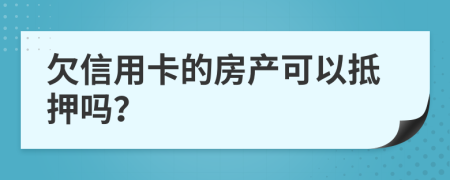 欠信用卡的房产可以抵押吗？