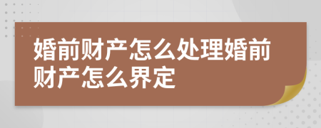 婚前财产怎么处理婚前财产怎么界定