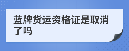 蓝牌货运资格证是取消了吗