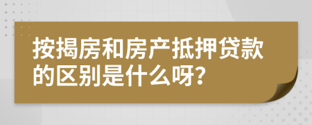 按揭房和房产抵押贷款的区别是什么呀？