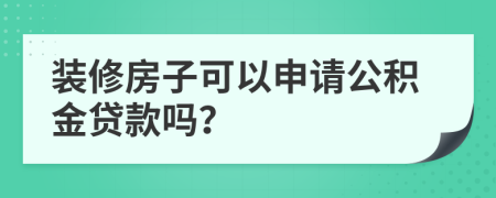 装修房子可以申请公积金贷款吗？