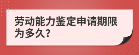 劳动能力鉴定申请期限为多久？