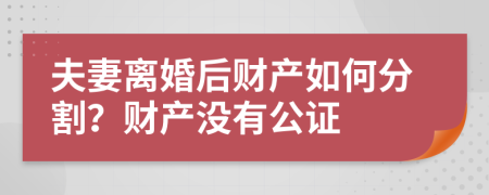 夫妻离婚后财产如何分割？财产没有公证