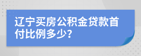 辽宁买房公积金贷款首付比例多少？
