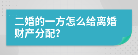 二婚的一方怎么给离婚财产分配？