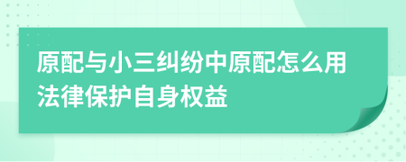 原配与小三纠纷中原配怎么用法律保护自身权益