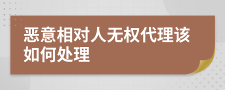 恶意相对人无权代理该如何处理