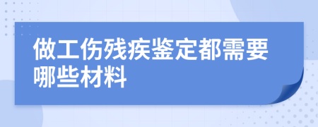 做工伤残疾鉴定都需要哪些材料