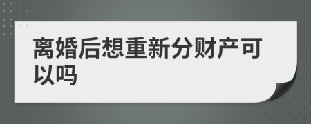 离婚后想重新分财产可以吗