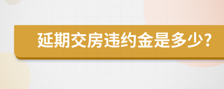 延期交房违约金是多少?