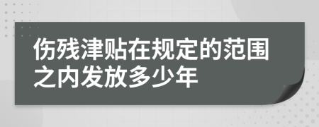 伤残津贴在规定的范围之内发放多少年