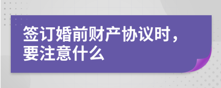 签订婚前财产协议时，要注意什么