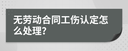 无劳动合同工伤认定怎么处理？