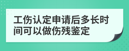 工伤认定申请后多长时间可以做伤残鉴定