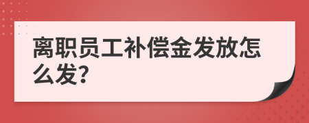 离职员工补偿金发放怎么发？