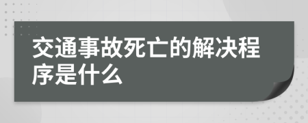 交通事故死亡的解决程序是什么