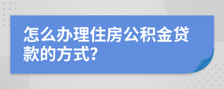 怎么办理住房公积金贷款的方式？