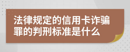 法律规定的信用卡诈骗罪的判刑标准是什么