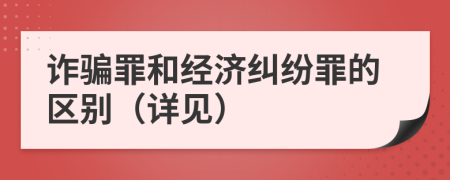 诈骗罪和经济纠纷罪的区别（详见）