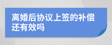 离婚后协议上签的补偿还有效吗