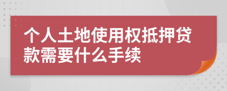个人土地使用权抵押贷款需要什么手续