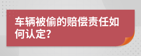 车辆被偷的赔偿责任如何认定？