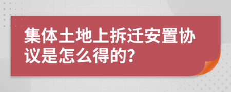 集体土地上拆迁安置协议是怎么得的？