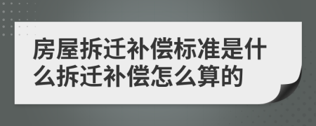 房屋拆迁补偿标准是什么拆迁补偿怎么算的
