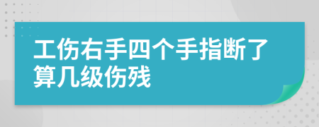 工伤右手四个手指断了算几级伤残